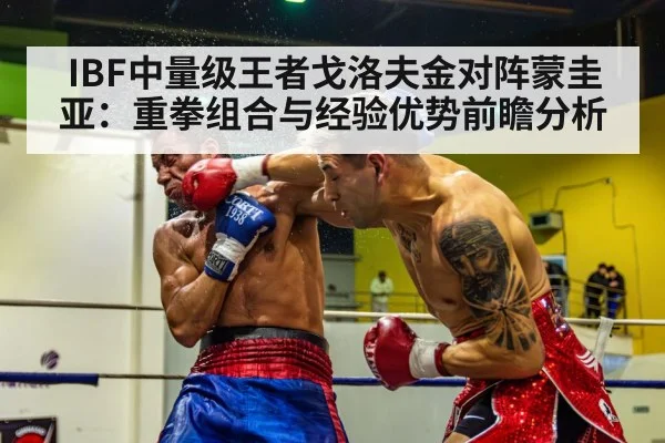 IBF中量级王者戈洛夫金对阵蒙圭亚：重拳组合与经验优势前瞻分析