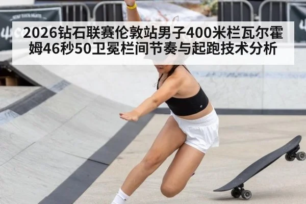 2026钻石联赛伦敦站男子400米栏瓦尔霍姆46秒50卫冕栏间节奏与起跑技术分析