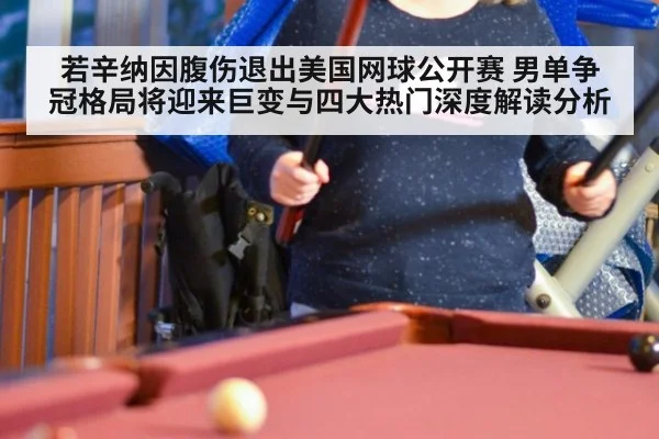 若辛纳因腹伤退出美国网球公开赛 男单争冠格局将迎来巨变与四大热门深度解读分析